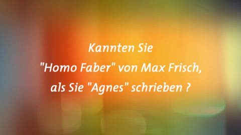 Kannten Sie Homo Faber von Max Frisch , als Sie „Agnes“ schrieben? (Foto: SWR)